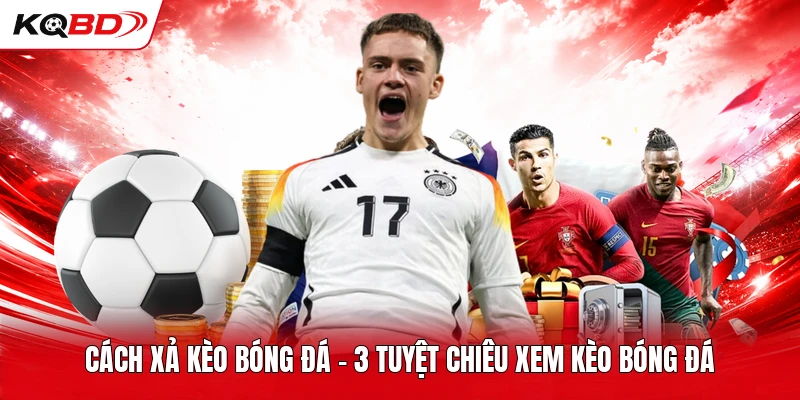 Cách Xả Kèo Bóng Đá - 3 Tuyệt Chiêu Xem Kèo Bóng Đá