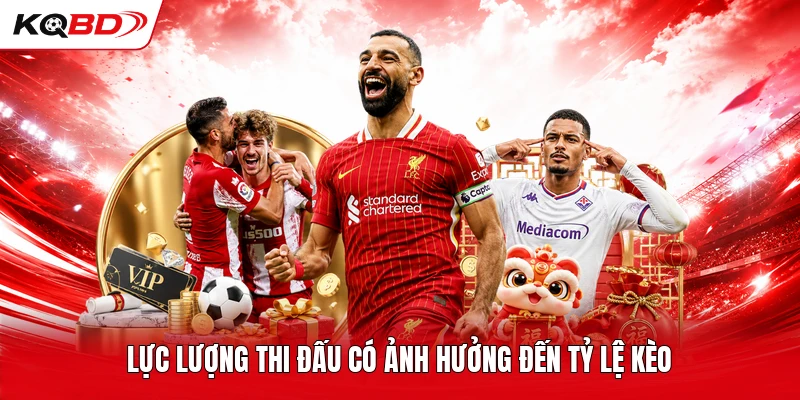 Lực lượng thi đấu có ảnh hưởng đến tỷ lệ kèo